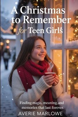 A Christmas To Remember For Teen Girls: Finding Magic, Meaning and Memories That Last Forever - Averie Marlowe - cover