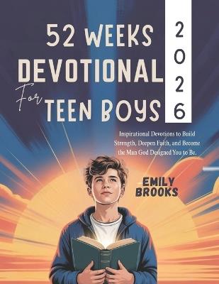 52 Weeks Devotional for Teen Boys 2026: Inspirational Devotions to Build Strength Deepen Faith and Become the Man God Designed You to Be - Emily Brooks - cover