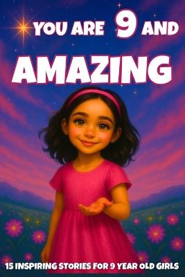 YOU ARE 9 AND AMAZING! Inspiring Stories for 9-Year-Old Girls: 15 Motivating Tales of Courage, Confidence, Friendship, and Kindness - Fun Learning - cover