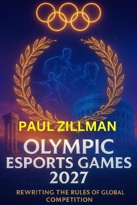 Olympic Esports Games 2027: Rewriting the Rules of Global Competition - Paul Zillman - cover