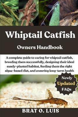Whiptail Catfish: A complete guide to caring for whiptail catfish, breeding them successfully, designing their ideal sandy-planted habitat, feeding them the right algae-based diet, and ensuring long-term health. - Brat O Luis - cover