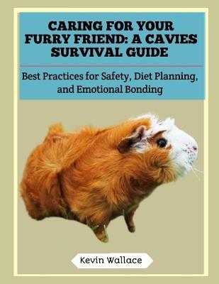 Caring for Your Furry Friend: A Cavies Survival Guide: Best Practices for Safety, Diet Planning, and Emotional Bonding - Kevin Wallace - cover