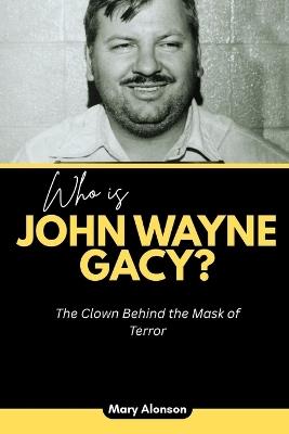 Who is John Wayne Gacy?: The Clown Behind the Mask of Terror - Mary Alonson - cover