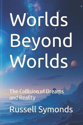 Worlds Beyond Worlds: The Collision of Dreams and Reality - Russell Symonds - cover