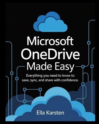 Microsoft OneDrive Made Easy: Everything You Need to Know to Save, Sync, and Share with Confidence - Ella Karsten - cover