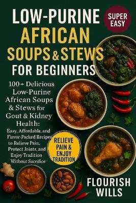 Low-Purine African Soups & Stews for Beginners: 100+ Delicious Low-Purine African Soups & Stews for Gout & Kidney Health: Easy, Affordable, and Flavor-Packed Recipes to Relieve Pain, Protect Joints, and Enjoy Tradition without Sacrifice - Flourish Wills - cover