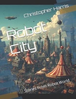 Robot City: Stories From Robot World - Christopher Harris - cover