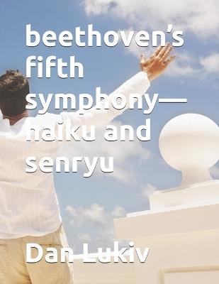 beethoven's fifth symphony-haiku and senryu - Dan Lukiv - cover