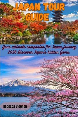 Japan Tour Guide: Your ultimate companion for Japan journey 2026: Discover Japan's hidden Gems. - Rebecca Stephen - cover
