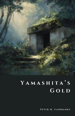 Yamashita's Gold: Japan's Secret WWII Treasure Hoard - Peter H Fairbanks - cover