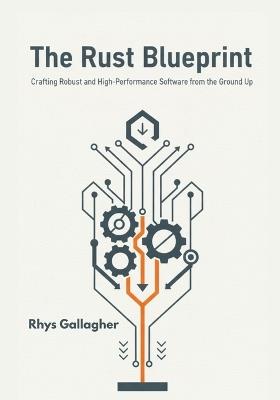 The Rust Blueprint: Crafting Robust and High-Performance Software from the Ground Up - Rhys Gallagher - cover
