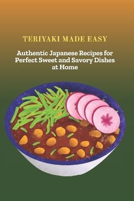 Teriyaki Made Easy: Authentic Japanese Recipes for Perfect Sweet and Savory Dishes at Home - Mori Hana - cover