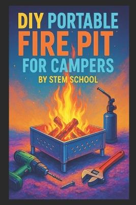 DIY Portable Fire Pit for Campers: Build Foldable, Flat-Pack Fire Pits from Heat-Resistant Materials for Outdoor Adventures - Stem School - cover