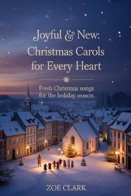 Joyful & New Christmas Carols for Every Heart: Fresh Christmas Songs for the Holiday Season - Zoe Clark - cover
