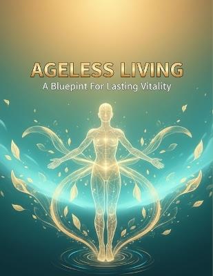 Ageless Living: A Blueprint For Lasting Vitality - Ana Bates - cover