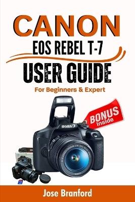 Canon EOS Rebel T7 User Guide For Beginner's And Expert: An Easy To Follow Manual to Learning About Your DSLR Camera, Tips & Tricks, settings, and Much More - Jose Bradford - cover