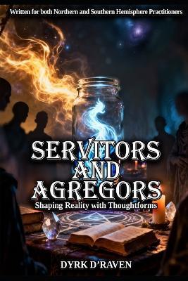 Servitors and Agregors: Shaping Reality with Thoughtforms - Dyrk D'Raven - cover
