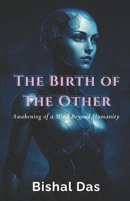 The Birth of The Other: Awakening of a Mind Beyond Humanity - Bishal Das - cover