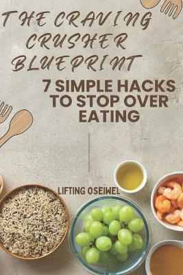 The Craving Crusher Blueprint: 7 Simple Hacks to Stop Overeating and Rebuild Your Relationship with Food - Lifting Oseiwel - cover