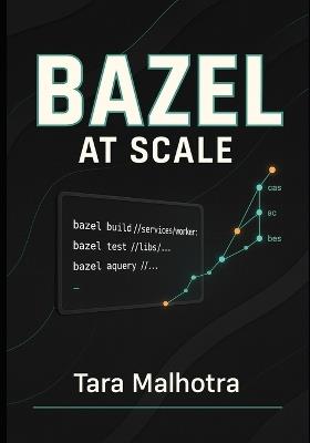 Bazel at Scale: BUILDING MONOREPOS AND MULTI-LANGUAGE SYSTEMS: Hermetic builds, remote caching, and distributed execution for high-performance development workflows - Tara Malhotra - cover