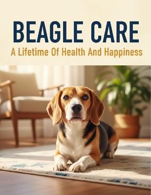 Beagle Care: A Lifetime Of Health And Happiness - Augustine Hughes - cover