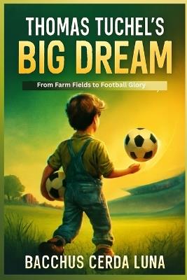 Thomas Tuchel's Big Dream: From Farm Fields to Football Glory - Bacchus Cerda Luna - cover