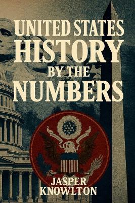 United States History by the Numbers: 1,001 Fascinating Trivia Questions and Answers, Cultural Fun Facts, and Vital Statistics from America's Past to Present - Jasper Knowlton - cover