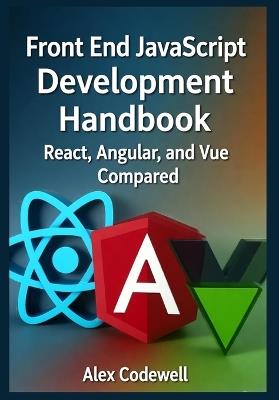 Front End JavaScript Development Handbook - React, Angular, and Vue Compared - Alex Codewell - cover