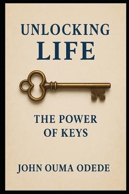 Unlocking Life: The Power of Keys - John Ouma Odede - cover