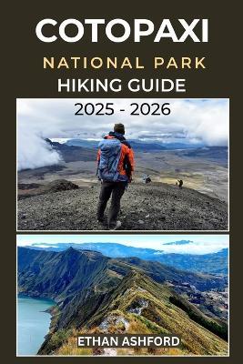 Cotopaxi National Park Hiking Guide 2025 - 2026: The Complete Trekker's Guide to Exploring Ecuador's Majestic Volcano and Andean Wilderness - Ethan Ashford - cover