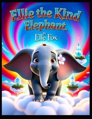 Ellie The Kind Elephant: A Sky-High Journey of Courage, Kindness, and Magic - Elle Fox - cover