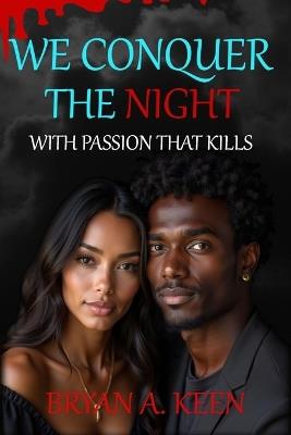 We Conquer The Night: With Passion That Kills A Vampire's Love Story She Loves Him With Great Affection But His Adversaries Never Sleep - Bryan A Keen - cover