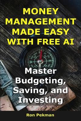Money Management Made Easy With Free AI: Master Budgeting, Saving, and Investing - Ron Pekman - cover