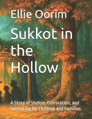 Sukkot in the Hollow: A Story of Shelter, Celebration, and Sacred Joy for Children and Families - Ellie Mera'ot Oorim - cover