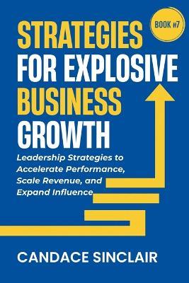 Strategies for Explosive Business Growth: Leadership Strategies to Accelerate Performance, Scale Revenue, and Expand Influence - Candace Sinclair - cover