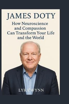 James Doty: How Neuroscience and Compassion Can Transform Your Life and the World - Lyra Wynn - cover