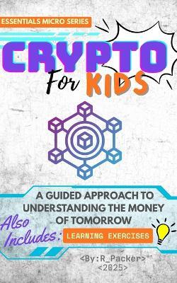 Crypto For Kids: A Guided Approach To Understanding The Money Of Tomorrow - R Packer - cover