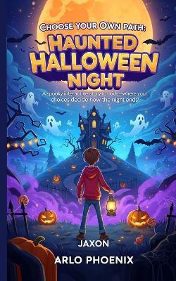 Choose Your Own Path: Haunted Halloween Night: A spooky interactive story for kids - where your choices decide how the night ends! - Arlo Phoenix - cover