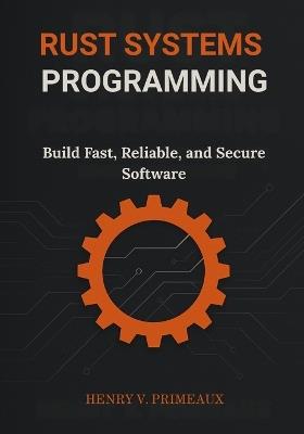 Rust Systems Programming: Build Fast, Reliable, and Secure Software - Henry V Primeaux - cover