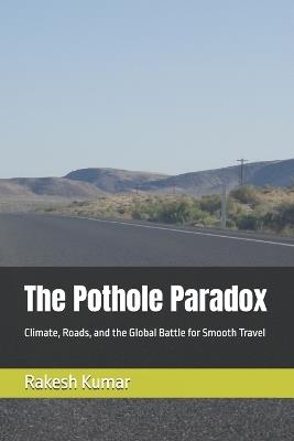 The Pothole Paradox: Climate, Roads, and the Global Battle for Smooth Travel - Rakesh Kumar - cover