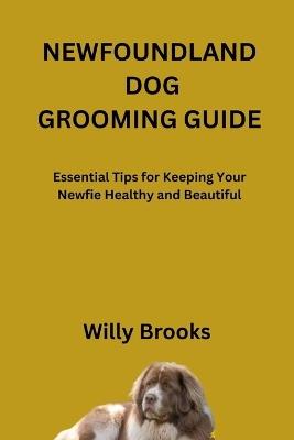 Newfoundland Dog Grooming Guide: Essential Tips for Keeping Your Newfie Healthy and Beautiful - Willy Brooks - cover