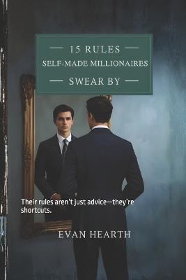 15 Rules Self Made Millionaires Swear By: Their rules aren't just advice-they're shortcuts. - Evan Hearth - cover