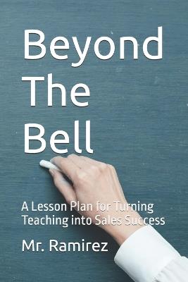 Beyond The Bell: A Lesson Plan for Turning Teaching into Sales Success - Ramirez - cover