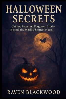 Halloween Secrets: Chilling Facts and Forgotten Stories Behind the World's Scariest Night - Raven Blackwood - cover