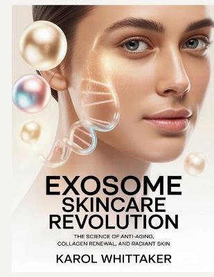 Exosome Skincare Revolution: The Science of Anti-Aging, Collagen Renewal, and Radiant Skin - Karol Whittaker - cover