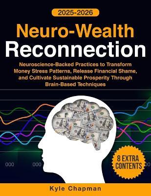 Neuro-Wealth Reconnection: Neuroscience-Backed Practices to Transform Money Stress Patterns, Release Financial Shame, and Cultivate Sustainable Prosperity Through Brain-Based Techniques - Kyle Chapman - cover