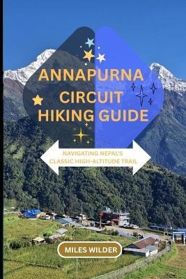 Annapurna Circuit Hiking Guide: Navigating Nepal's Classic High-Altitude Trail - Miles Wilder - cover