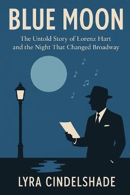 Blue Moon: The Untold Story of Lorenz Hart and the Night That Changed Broadway - Lyra Cindelshade - cover