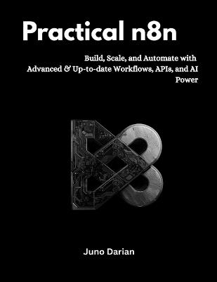Practical n8n: Build, Scale, and Automate with Advanced and Up-to-date Workflows, APIs, and AI Power - Juno Darian - cover