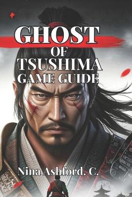 Ghost of Tsushima Game Guide: From Beginner to Lethal Master, and Everything You Need to Walk Jin Sakai's Path with Confidence - Nina Ashford C - cover